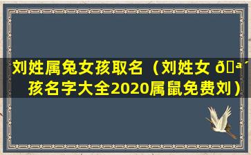 刘姓属兔女孩取名（刘姓女 🪴 孩名字大全2020属鼠免费刘）